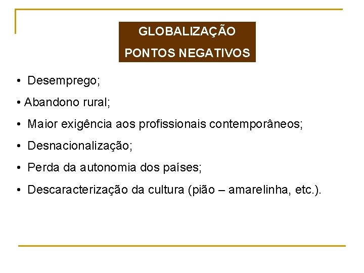 GLOBALIZAÇÃO PONTOS NEGATIVOS • Desemprego; • Abandono rural; • Maior exigência aos profissionais contemporâneos;