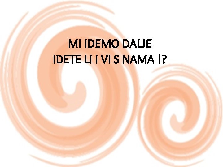 MI IDEMO DALJE IDETE LI I VI S NAMA !? 