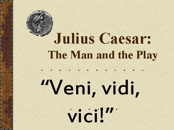 Julius Caesar: The Man and the Play “Veni, vidi, vici!” 