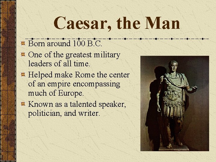 Caesar, the Man Born around 100 B. C. One of the greatest military leaders