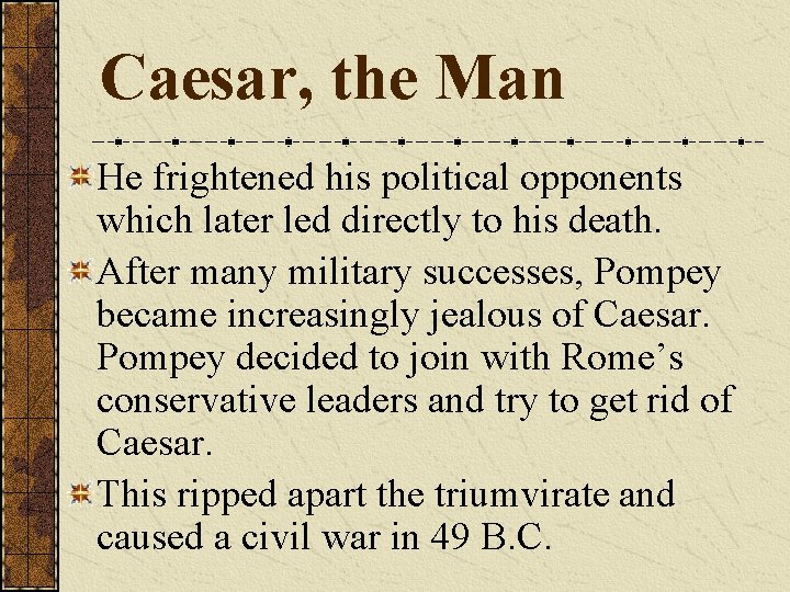 Caesar, the Man He frightened his political opponents which later led directly to his