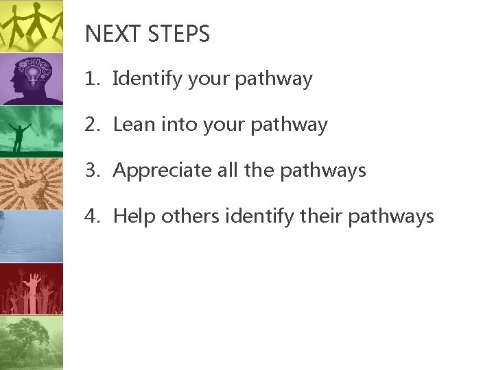 NEXT STEPS 1. Identify your pathway 2. Lean into your pathway 3. Appreciate all