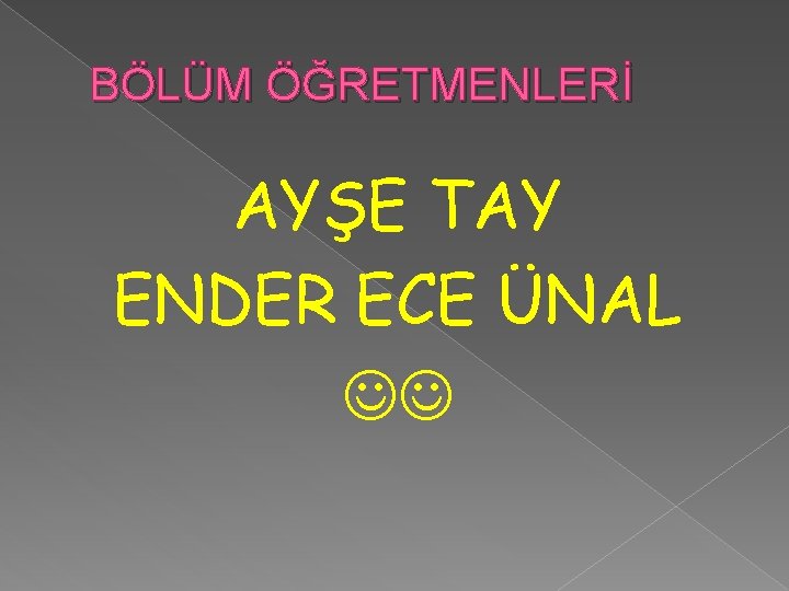 BÖLÜM ÖĞRETMENLERİ AYŞE TAY ENDER ECE ÜNAL 