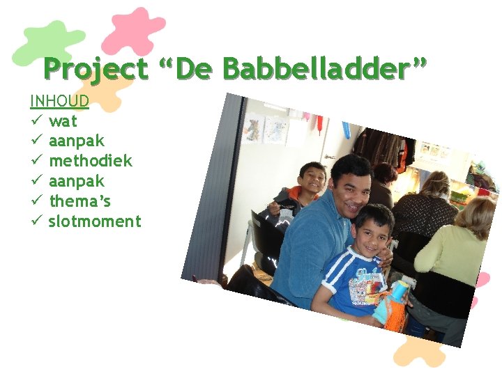 Project “De Babbelladder” INHOUD ü wat ü aanpak ü methodiek ü aanpak ü thema’s