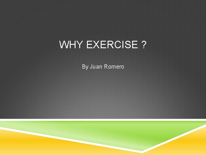 WHY EXERCISE ? By Juan Romero 