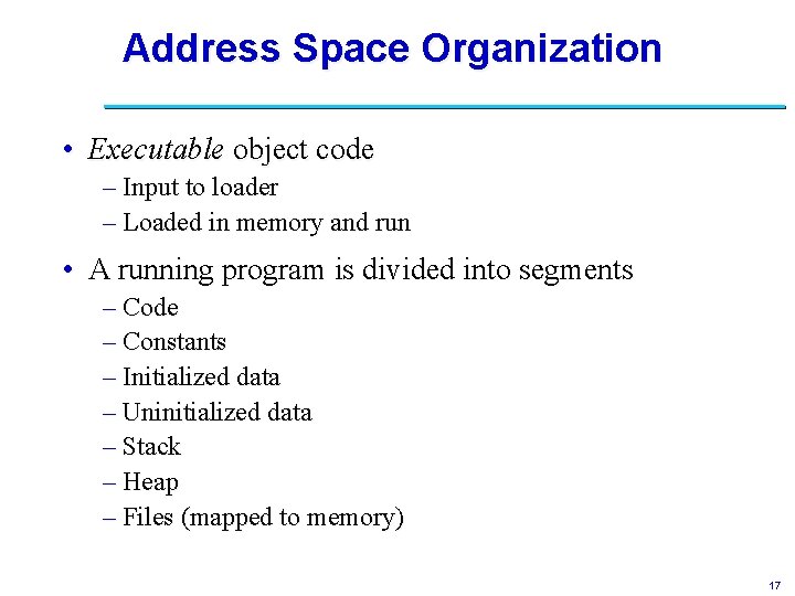 Address Space Organization • Executable object code – Input to loader – Loaded in