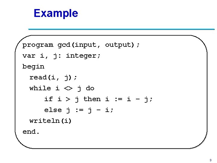 Example program gcd(input, output); var i, j: integer; begin read(i, j); while i <>