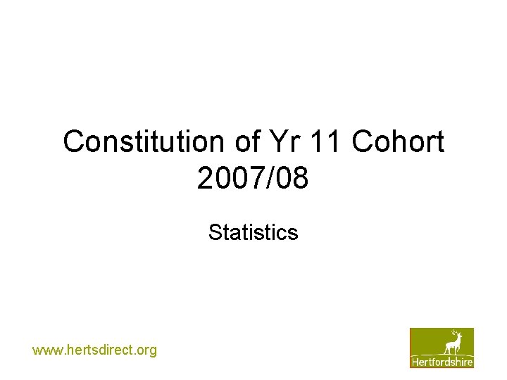 Constitution of Yr 11 Cohort 2007/08 Statistics www. hertsdirect. org 