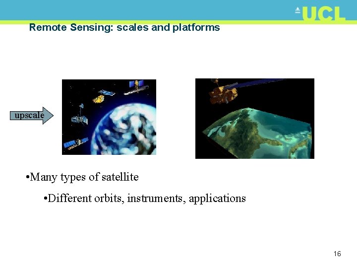 Remote Sensing: scales and platforms upscale • Many types of satellite • Different orbits,