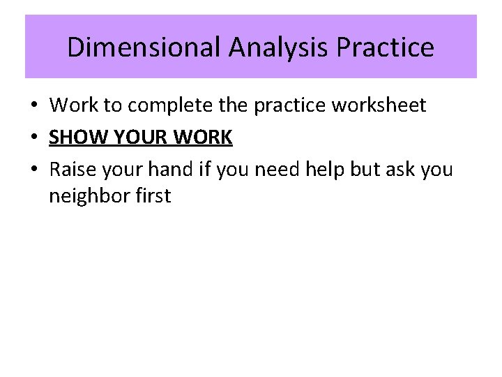 Dimensional Analysis Practice • Work to complete the practice worksheet • SHOW YOUR WORK