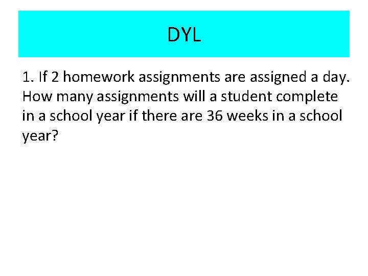 DYL 1. If 2 homework assignments are assigned a day. How many assignments will