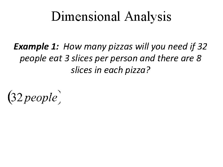Dimensional Analysis Example 1: How many pizzas will you need if 32 people eat