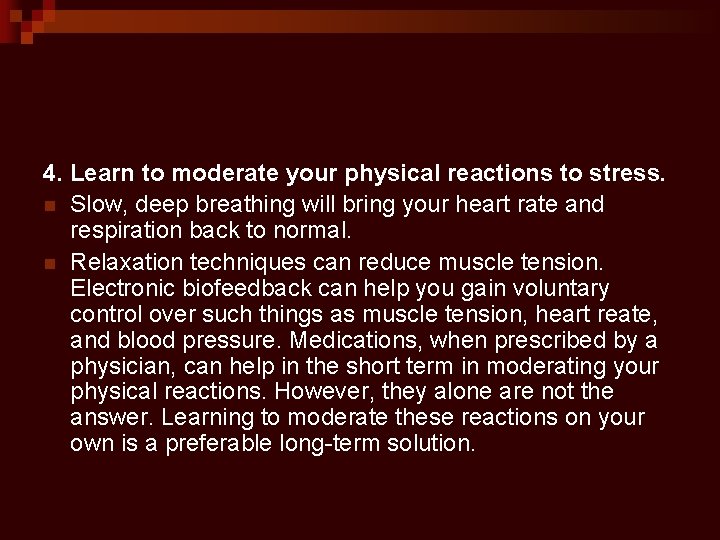 4. Learn to moderate your physical reactions to stress. n Slow, deep breathing will