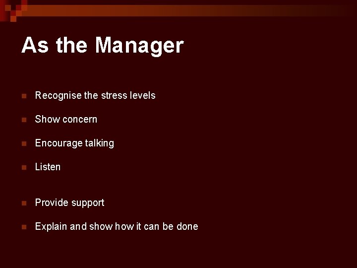 As the Manager n Recognise the stress levels n Show concern n Encourage talking