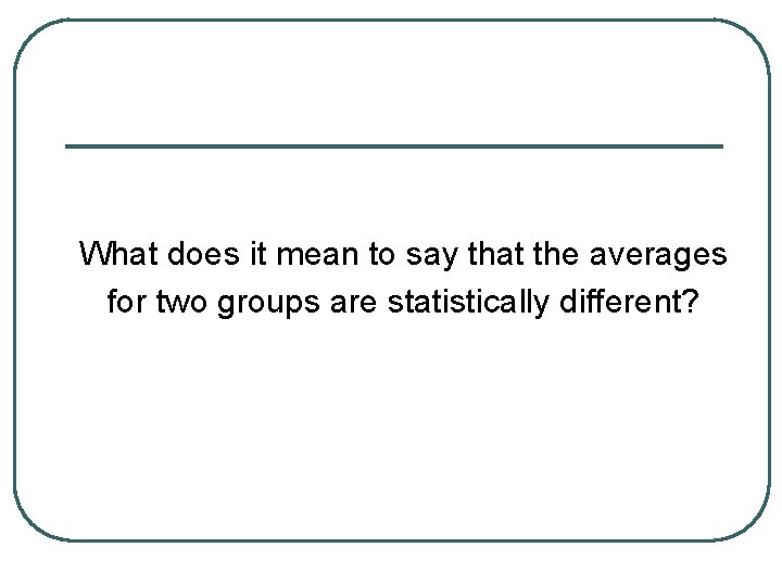 What does it mean to say that the averages for two groups are statistically