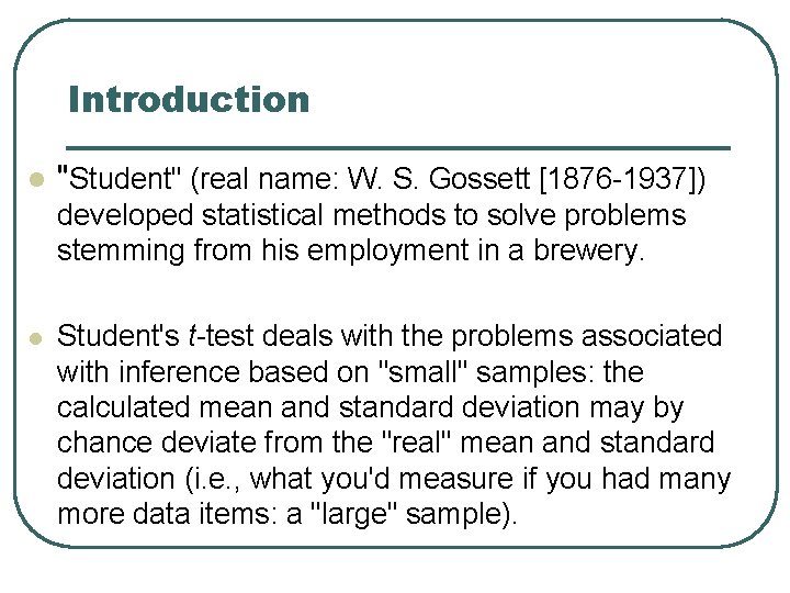 Introduction l "Student" (real name: W. S. Gossett [1876 -1937]) developed statistical methods to