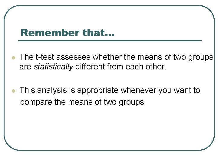 Remember that… l The t-test assesses whether the means of two groups are statistically