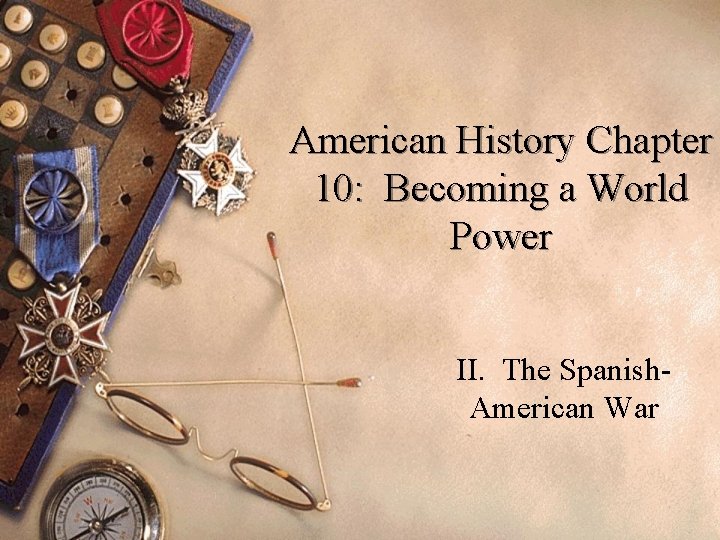 American History Chapter 10: Becoming a World Power II. The Spanish. American War 