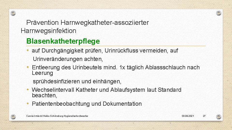 Prävention Harnwegkatheter-assoziierter Harnwegsinfektion Blasenkatheterpflege • auf Durchgängigkeit prüfen, Urinrückfluss vermeiden, auf Urinveränderungen achten, •