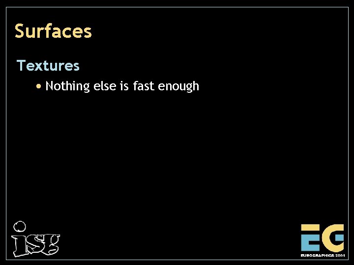 Surfaces Textures • Nothing else is fast enough 