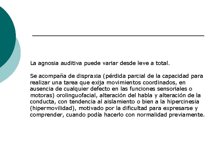 La agnosia auditiva puede variar desde leve a total. Se acompaña de dispraxia (pérdida