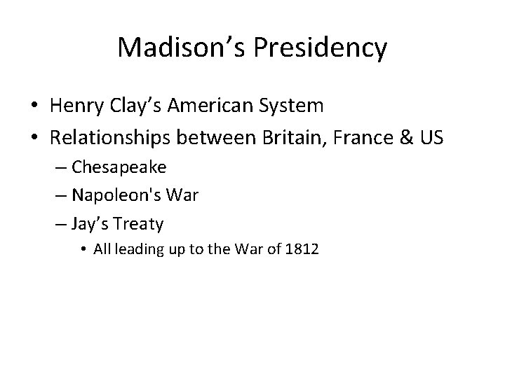 Madison’s Presidency • Henry Clay’s American System • Relationships between Britain, France & US
