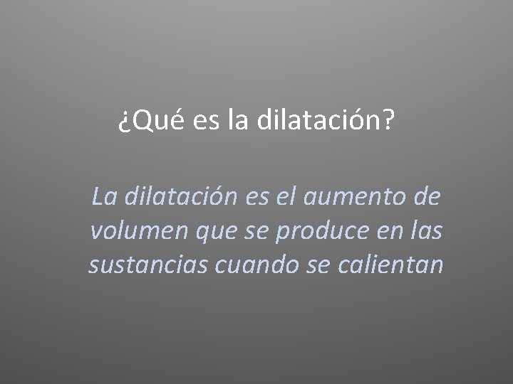 ¿Qué es la dilatación? La dilatación es el aumento de volumen que se produce