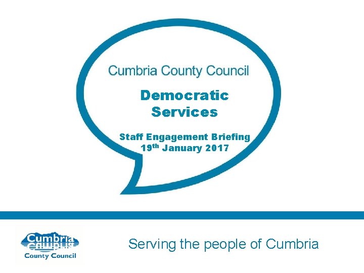 Democratic Services Staff Engagement Briefing 19 th January 2017 Serving the people of Cumbria