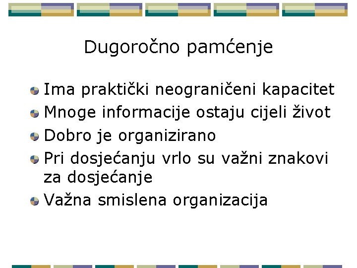 Dugoročno pamćenje Ima praktički neograničeni kapacitet Mnoge informacije ostaju cijeli život Dobro je organizirano