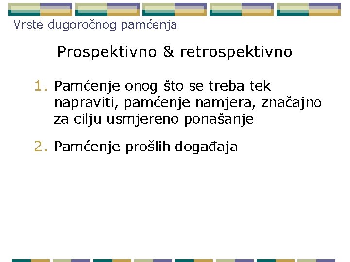 Vrste dugoročnog pamćenja Prospektivno & retrospektivno 1. Pamćenje onog što se treba tek napraviti,