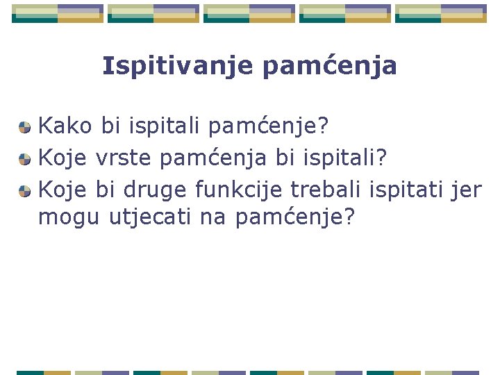 Ispitivanje pamćenja Kako bi ispitali pamćenje? Koje vrste pamćenja bi ispitali? Koje bi druge