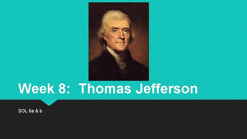 Week 8: Thomas Jefferson SOL 6 a & b 