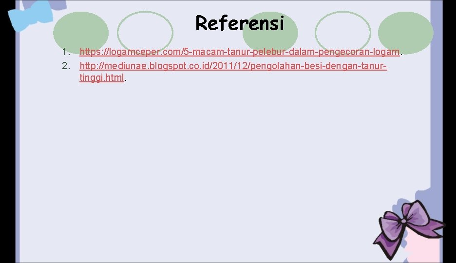 Referensi 1. https: //logamceper. com/5 -macam-tanur-pelebur-dalam-pengecoran-logam. 2. http: //mediunae. blogspot. co. id/2011/12/pengolahan-besi-dengan-tanurtinggi. html. 