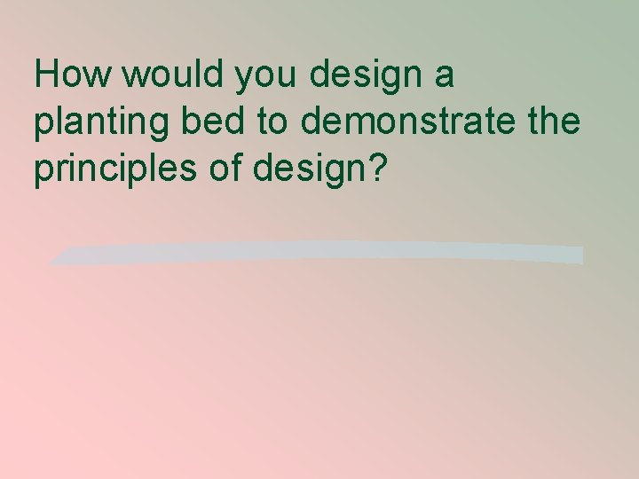 How would you design a planting bed to demonstrate the principles of design? 