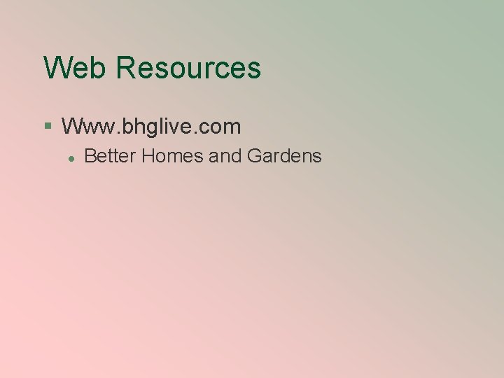 Web Resources § Www. bhglive. com l Better Homes and Gardens 