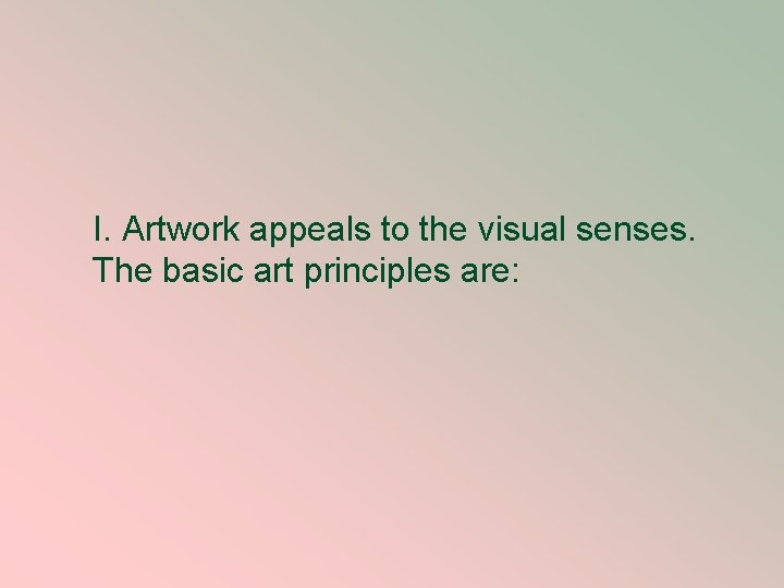 I. Artwork appeals to the visual senses. The basic art principles are: 