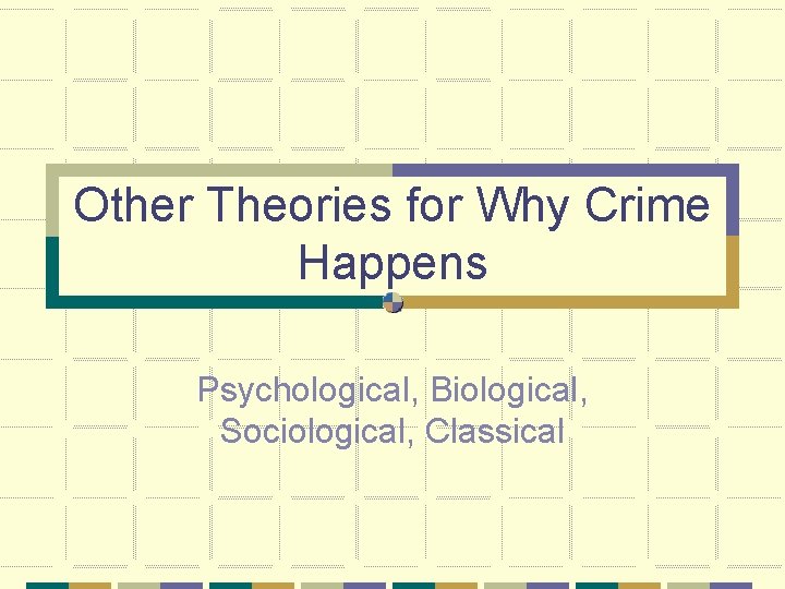 Other Theories for Why Crime Happens Psychological, Biological, Sociological, Classical 