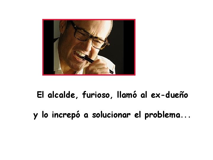 El alcalde, furioso, llamó al ex-dueño y lo increpó a solucionar el problema. .