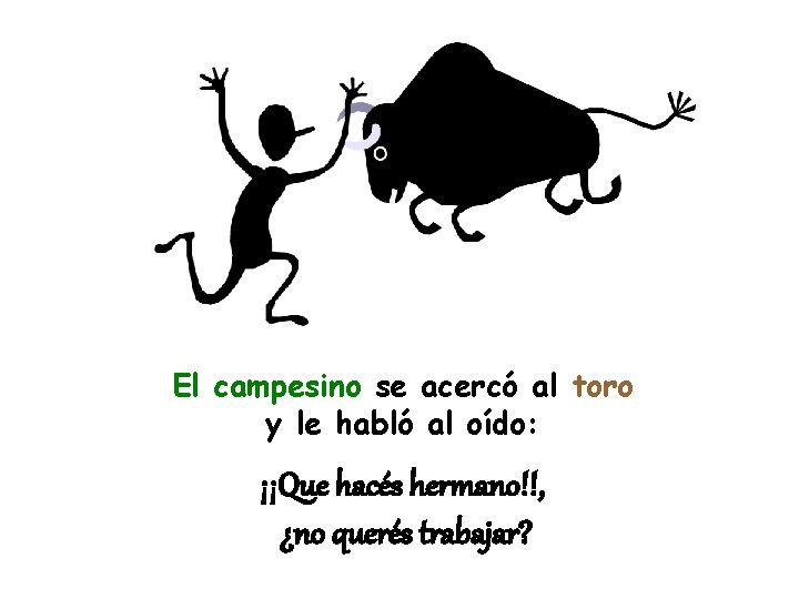 El campesino se acercó al toro y le habló al oído: ¡¡Que hacés hermano!!,