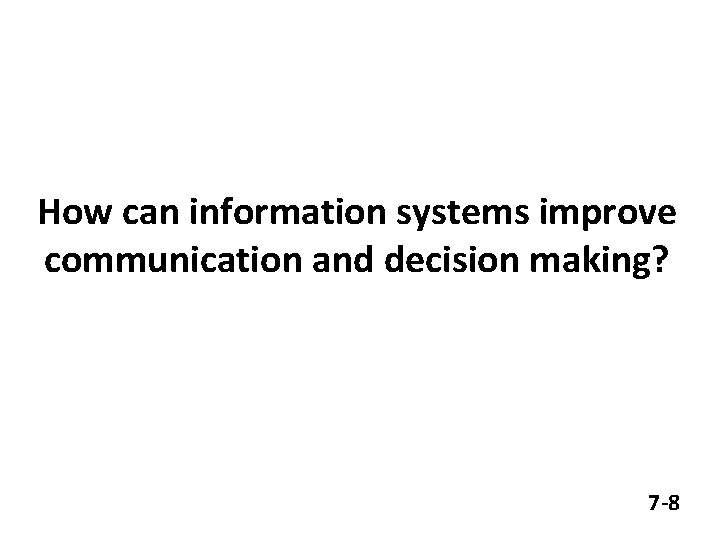 How can information systems improve communication and decision making? 7 -8 