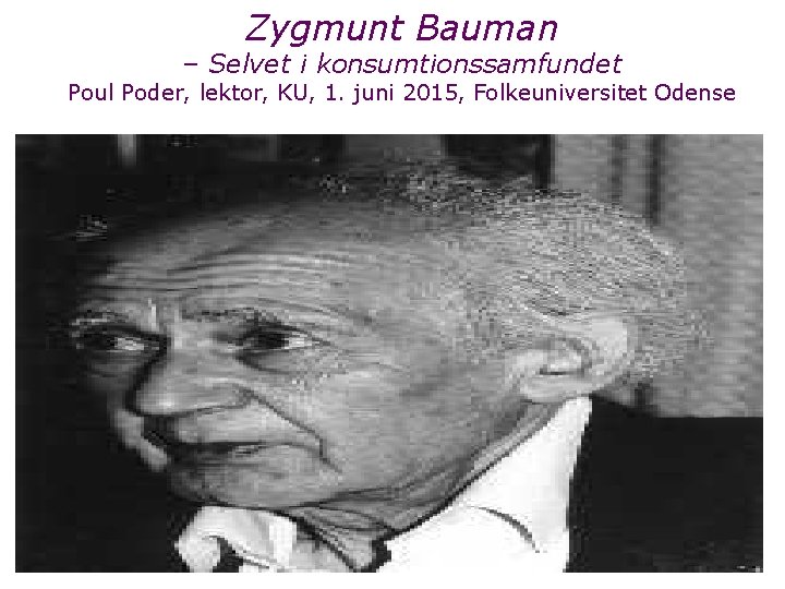 Zygmunt Bauman – Selvet i konsumtionssamfundet Poul Poder, lektor, KU, 1. juni 2015, Folkeuniversitet