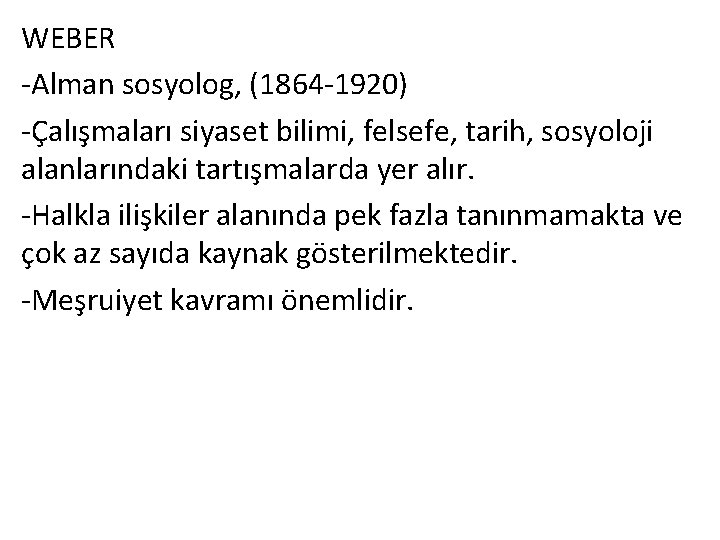 WEBER -Alman sosyolog, (1864 -1920) -Çalışmaları siyaset bilimi, felsefe, tarih, sosyoloji alanlarındaki tartışmalarda yer