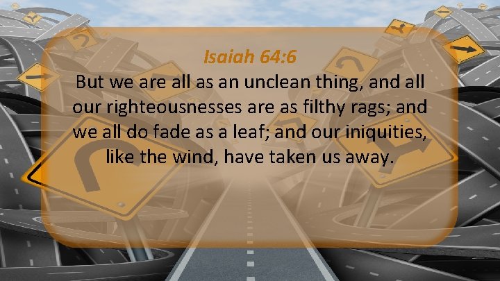 Isaiah 64: 6 But we are all as an unclean thing, and all our Isaiah 64: 6 But we are all as an unclean thing, and all our