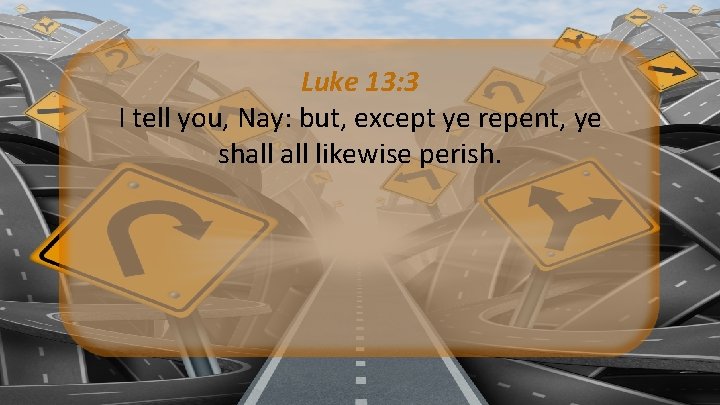Luke 13: 3 I tell you, Nay: but, except ye repent, ye shall likewise Luke 13: 3 I tell you, Nay: but, except ye repent, ye shall likewise