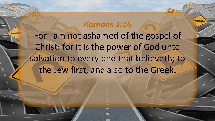Romans 1: 16 For I am not ashamed of the gospel of Christ: for Romans 1: 16 For I am not ashamed of the gospel of Christ: for