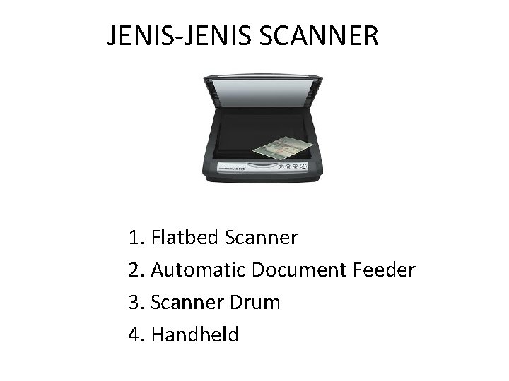 JENIS-JENIS SCANNER 1. Flatbed Scanner 2. Automatic Document Feeder 3. Scanner Drum 4. Handheld