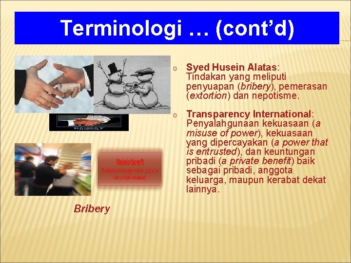 Terminologi … (cont’d) Bribery o Syed Husein Alatas: Tindakan yang meliputi penyuapan (bribery), pemerasan