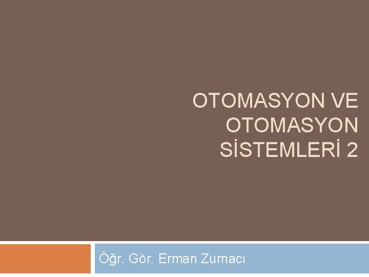 OTOMASYON VE OTOMASYON SİSTEMLERİ 2 Öğr. Gör. Erman Zurnacı 