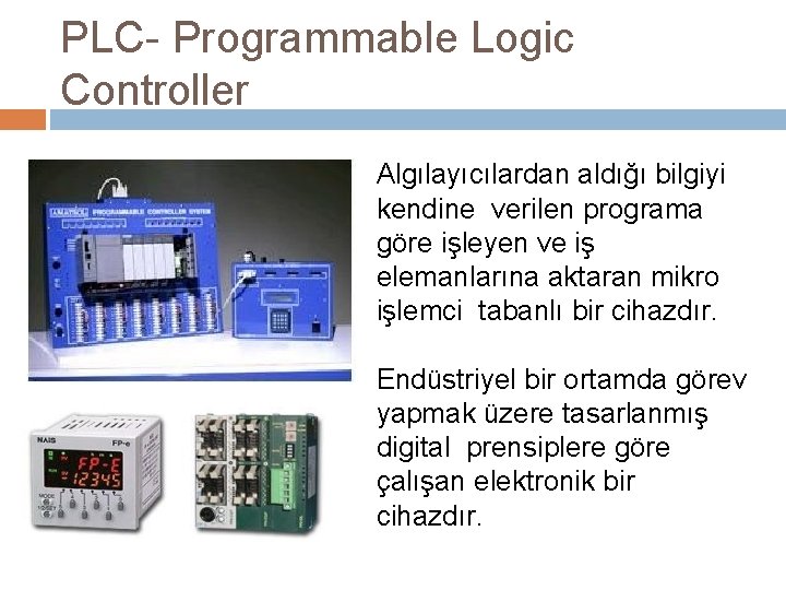 PLC- Programmable Logic Controller Algılayıcılardan aldığı bilgiyi kendine verilen programa göre işleyen ve iş