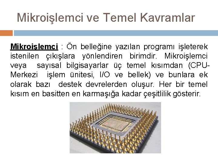 Mikroişlemci ve Temel Kavramlar Mikroişlemci : Ön belleğine yazılan programı işleterek istenilen çıkışlara yönlendiren